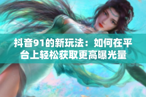 抖音91的新玩法：如何在平台上轻松获取更高曝光量