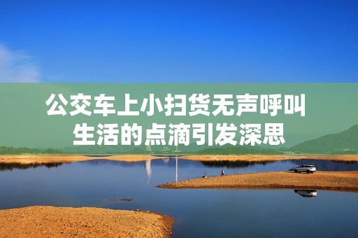 公交车上小扫货无声呼叫 生活的点滴引发深思
