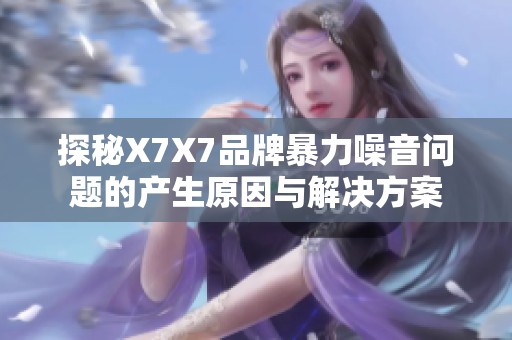 探秘X7X7品牌暴力噪音问题的产生原因与解决方案