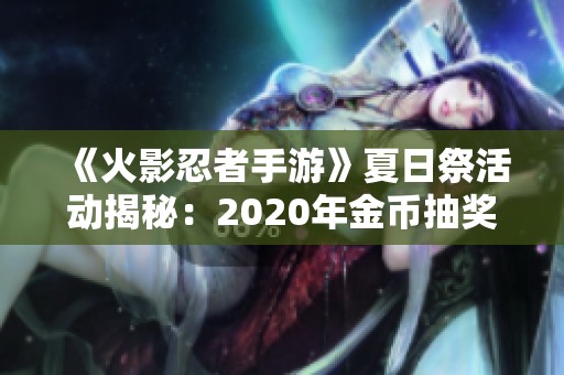 《火影忍者手游》夏日祭活动揭秘：2020年金币抽奖礼包领取指南