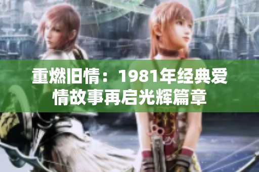 重燃旧情：1981年经典爱情故事再启光辉篇章