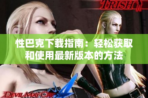 性巴克下载指南：轻松获取和使用最新版本的方法