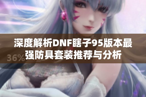深度解析DNF瞎子95版本最强防具套装推荐与分析