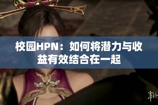 校园HPN：如何将潜力与收益有效结合在一起