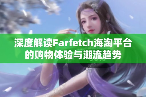 深度解读Farfetch海淘平台的购物体验与潮流趋势