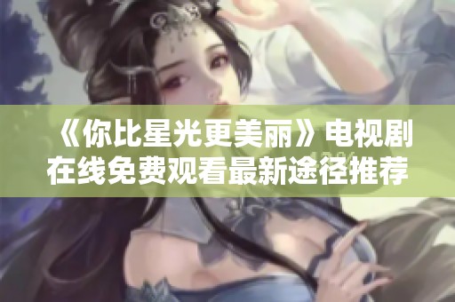 《你比星光更美丽》电视剧在线免费观看最新途径推荐