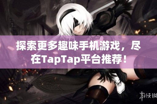 探索更多趣味手机游戏，尽在TapTap平台推荐！