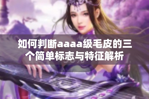 如何判断aaaa级毛皮的三个简单标志与特征解析