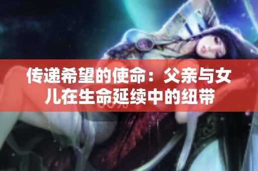 传递希望的使命：父亲与女儿在生命延续中的纽带