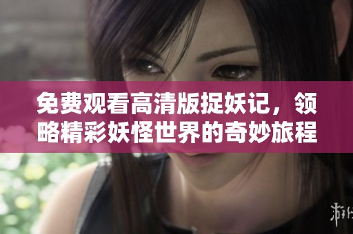 免费观看高清版捉妖记，领略精彩妖怪世界的奇妙旅程