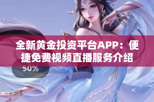 全新黄金投资平台APP：便捷免费视频直播服务介绍