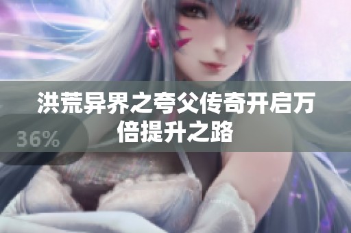 洪荒异界之夸父传奇开启万倍提升之路