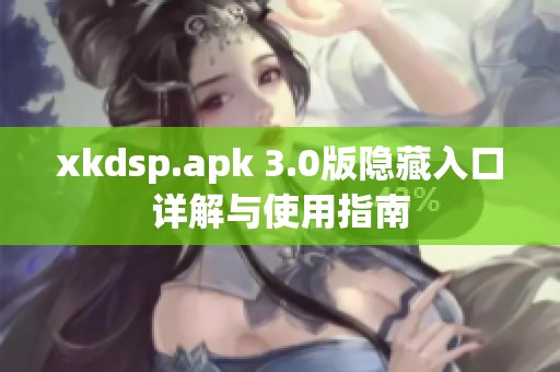 xkdsp.apk 3.0版隐藏入口详解与使用指南