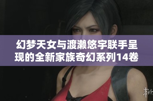幻梦天女与渡濑悠宇联手呈现的全新家族奇幻系列14卷中文版