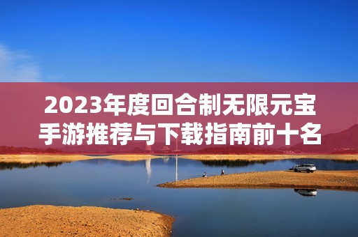 2023年度回合制无限元宝手游推荐与下载指南前十名