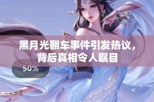 黑月光翻车事件引发热议，背后真相令人瞩目