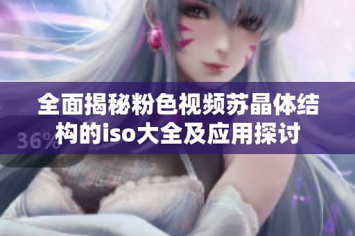 全面揭秘粉色视频苏晶体结构的iso大全及应用探讨