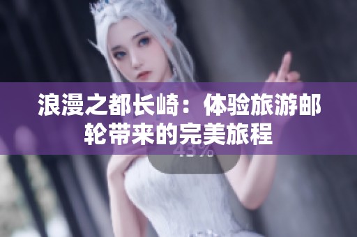 浪漫之都长崎：体验旅游邮轮带来的完美旅程