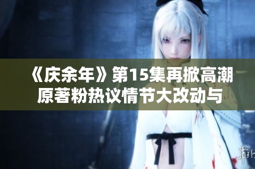 《庆余年》第15集再掀高潮 原著粉热议情节大改动与精彩表现