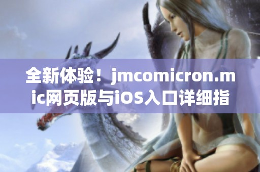 全新体验！jmcomicron.mic网页版与iOS入口详细指南分享