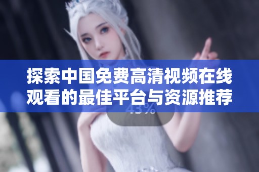 探索中国免费高清视频在线观看的最佳平台与资源推荐