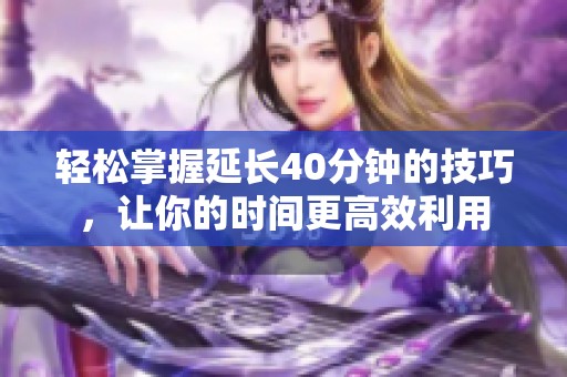 轻松掌握延长40分钟的技巧，让你的时间更高效利用