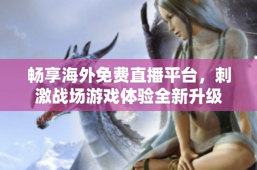 畅享海外免费直播平台，刺激战场游戏体验全新升级