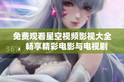 免费观看星空视频影视大全，畅享精彩电影与电视剧