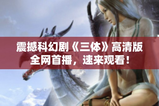 震撼科幻剧《三体》高清版全网首播，速来观看！