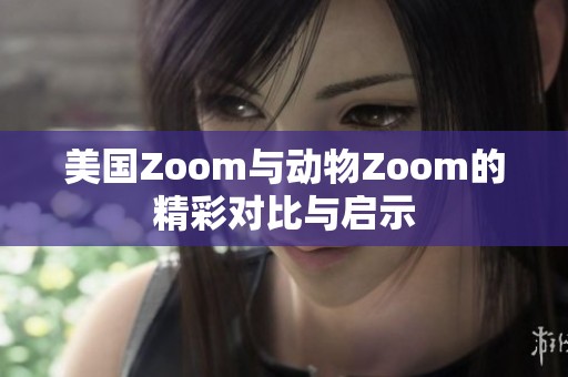美国Zoom与动物Zoom的精彩对比与启示
