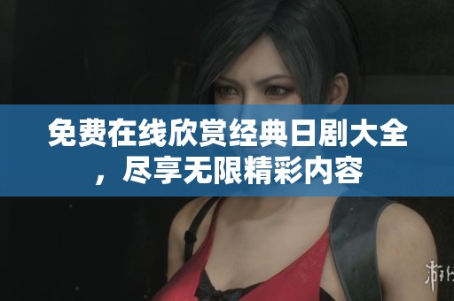 免费在线欣赏经典日剧大全，尽享无限精彩内容