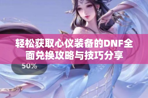 轻松获取心仪装备的DNF全面兑换攻略与技巧分享