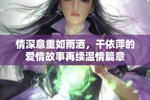 情深意重如雨洒，干依萍的爱情故事再续温情篇章