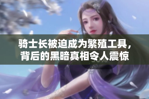 骑士长被迫成为繁殖工具，背后的黑暗真相令人震惊