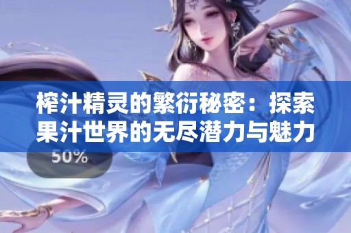 榨汁精灵的繁衍秘密：探索果汁世界的无尽潜力与魅力