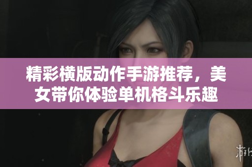 精彩横版动作手游推荐，美女带你体验单机格斗乐趣