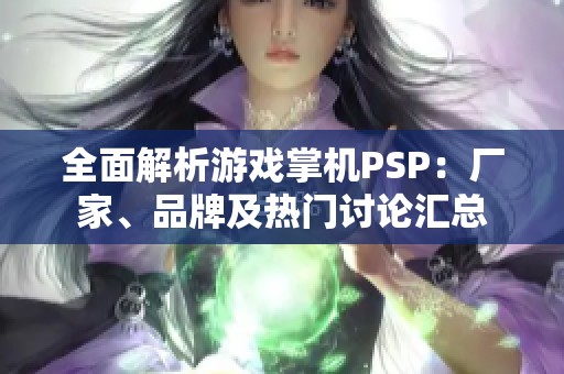 全面解析游戏掌机PSP：厂家、品牌及热门讨论汇总