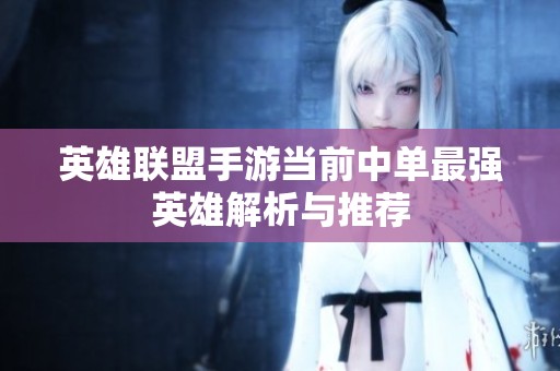 英雄联盟手游当前中单最强英雄解析与推荐