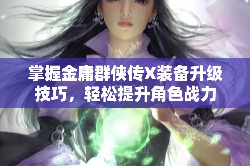 掌握金庸群侠传X装备升级技巧，轻松提升角色战力