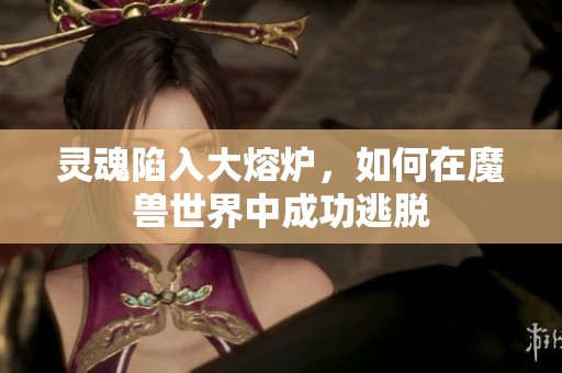 灵魂陷入大熔炉，如何在魔兽世界中成功逃脱