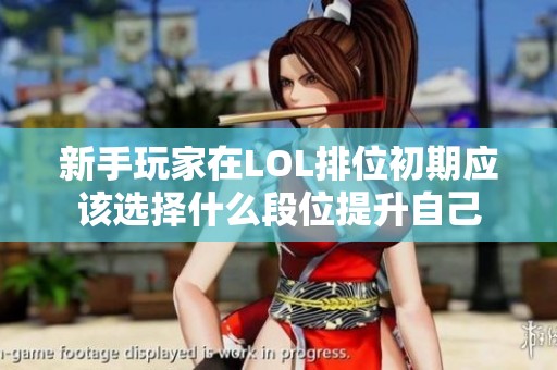 新手玩家在LOL排位初期应该选择什么段位提升自己