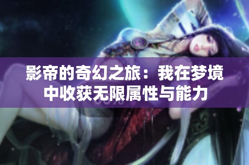 影帝的奇幻之旅：我在梦境中收获无限属性与能力