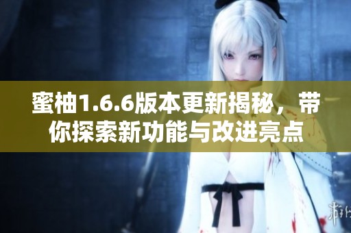 蜜柚1.6.6版本更新揭秘，带你探索新功能与改进亮点