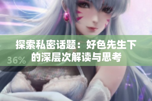 探索私密话题：好色先生下的深层次解读与思考
