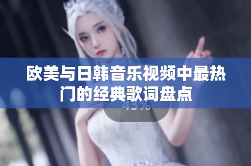 欧美与日韩音乐视频中最热门的经典歌词盘点