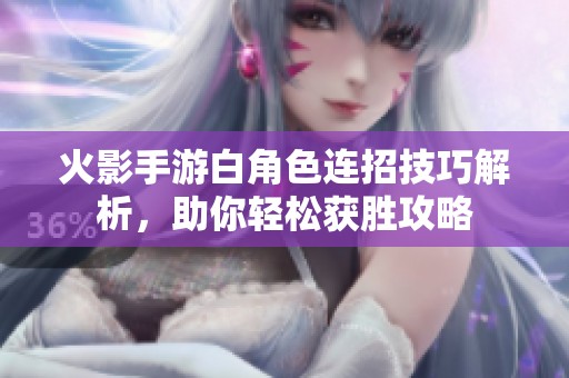 火影手游白角色连招技巧解析，助你轻松获胜攻略