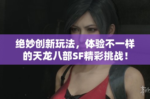 绝妙创新玩法，体验不一样的天龙八部SF精彩挑战！