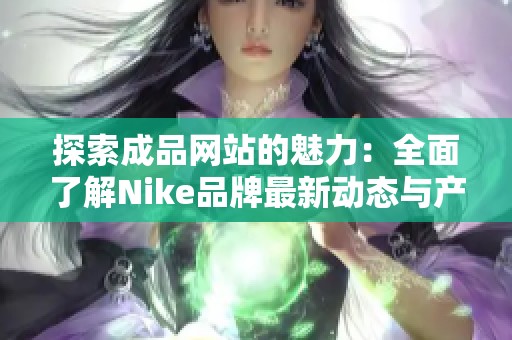 探索成品网站的魅力：全面了解Nike品牌最新动态与产品