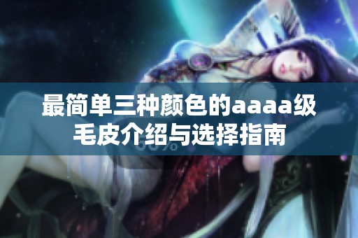 最简单三种颜色的aaaa级毛皮介绍与选择指南