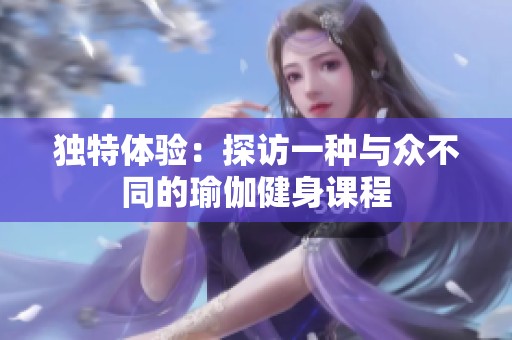 独特体验：探访一种与众不同的瑜伽健身课程